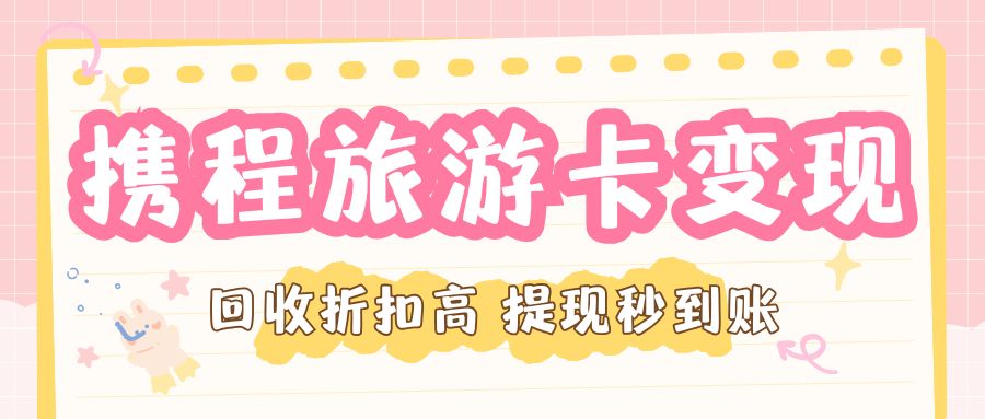 收卡云今日福利来袭：携程旅游卡最高99.2折回收，免费提现！
