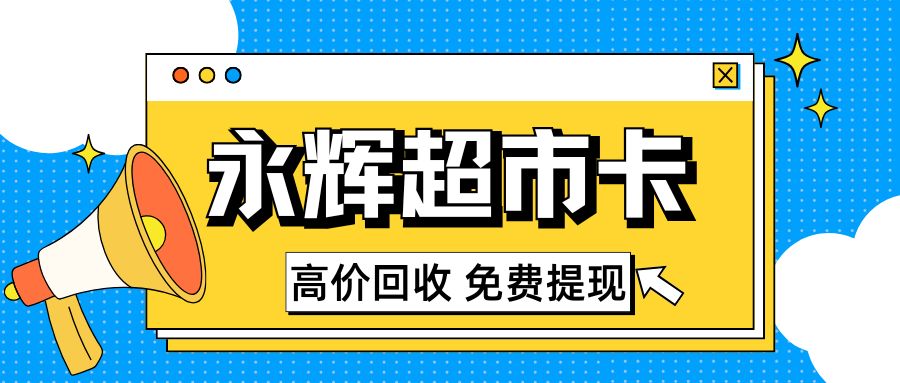 商超购物卡薅羊毛指南：永辉超市礼品卡高价回收福利来袭！